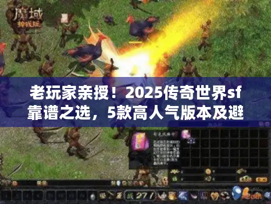 老玩家亲授！2025传奇世界sf靠谱之选，5款高人气版本及避坑秘籍