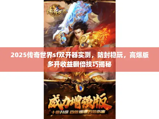 2025传奇世界sf双开器实测，防封稳玩，高爆版多开收益翻倍技巧揭秘