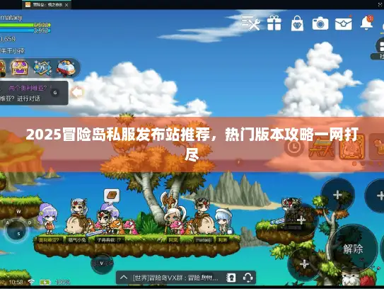 2025冒险岛私服发布站推荐，热门版本攻略一网打尽