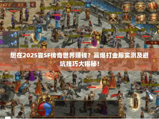 想在2025靠SF传奇世界赚钱？高爆打金服实测及避坑技巧大揭秘！