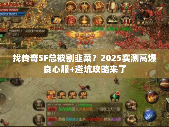 找传奇SF总被割韭菜？2025实测高爆良心服+避坑攻略来了
