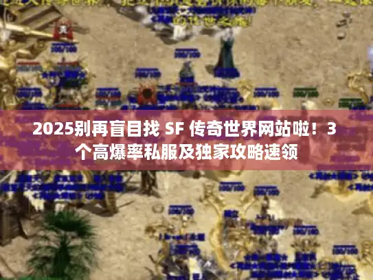 2025别再盲目找 SF 传奇世界网站啦！3 个高爆率私服及独家攻略速领