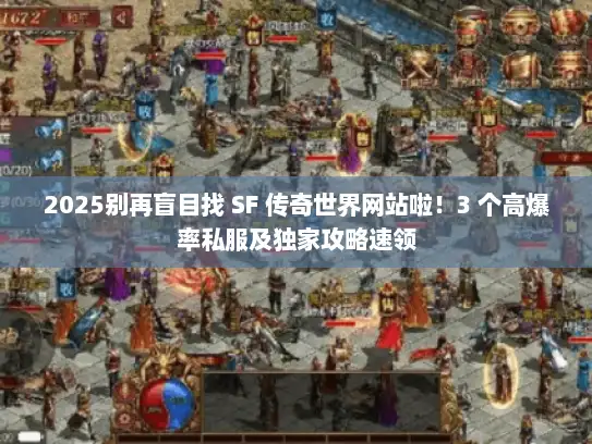 2025别再盲目找 SF 传奇世界网站啦！3 个高爆率私服及独家攻略速领