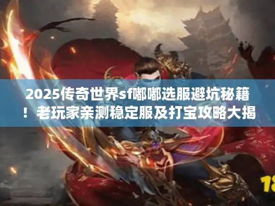 2025传奇世界sf嘟嘟选服避坑秘籍！老玩家亲测稳定服及打宝攻略大揭秘