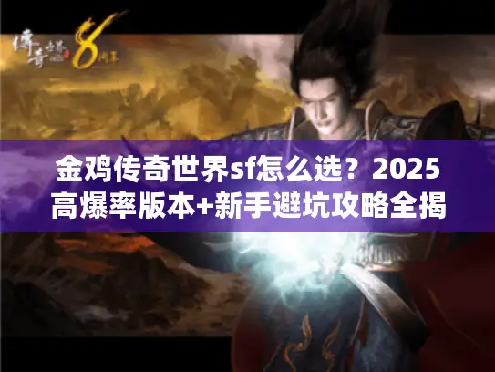 金鸡传奇世界sf怎么选？2025高爆率版本+新手避坑攻略全揭秘！