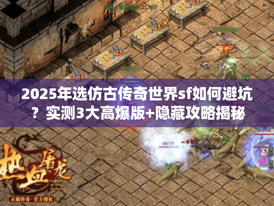 2025年选仿古传奇世界sf如何避坑?实测3大高爆版+隐藏攻略揭秘 2025年选仿古传奇世界sf如何避坑?实测3大高爆版+隐藏攻略揭秘