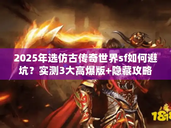 2025年选仿古传奇世界sf如何避坑?实测3大高爆版+隐藏攻略揭秘 2025年选仿古传奇世界sf如何避坑?实测3大高爆版+隐藏攻略揭秘