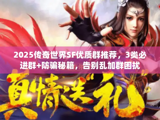 2025传奇世界SF优质群推荐,3类必进群+防骗秘籍,告别乱加群困扰 2025传奇世界SF优质群推荐,3类必进群+防骗秘籍,告别乱加群困扰