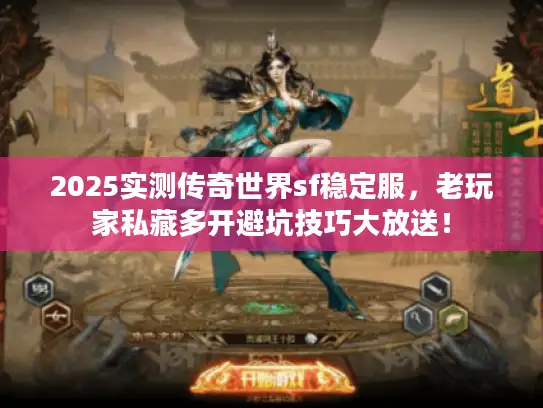 2025实测传奇世界sf稳定服，老玩家私藏多开避坑技巧大放送！