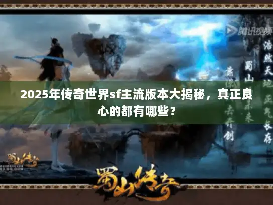 2025年传奇世界sf主流版本大揭秘，真正良心的都有哪些？