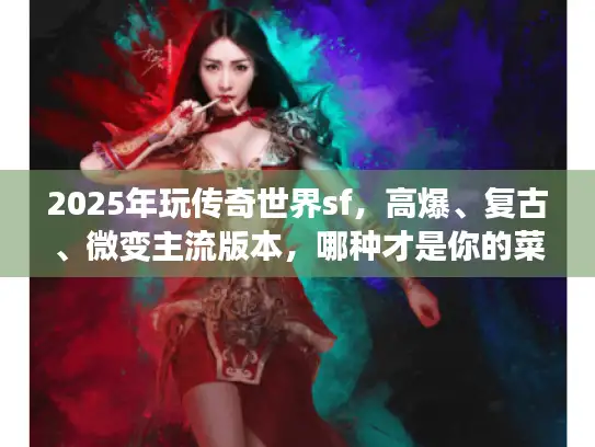 2025年玩传奇世界sf，高爆、复古、微变主流版本，哪种才是你的菜？