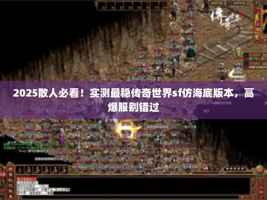 2025散人必看!实测最稳传奇世界sf仿海底版本,高爆服别错过 2025散人必看!实测最稳传奇世界sf仿海底版本,高爆服别错过