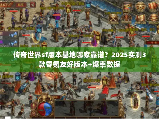传奇世界sf版本基地哪家靠谱？2025实测3款零氪友好版本+爆率数据