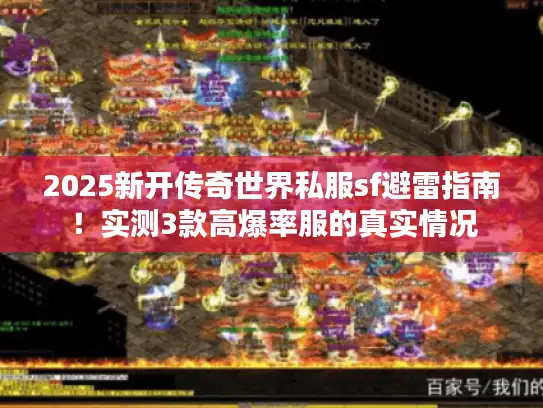 2025新开传奇世界私服sf避雷指南！实测3款高爆率服的真实情况