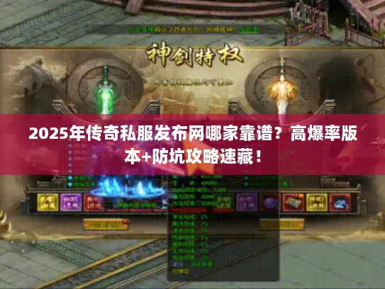 2025年传奇私服发布网哪家靠谱？高爆率版本+防坑攻略速藏！