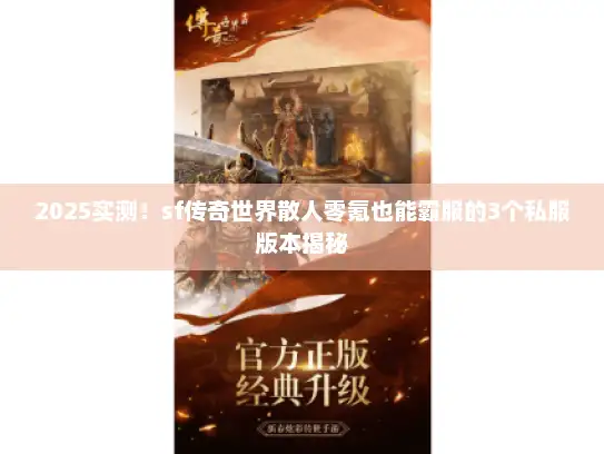 2025实测!sf传奇世界散人零氪也能霸服的3个私服版本揭秘 2025实测!sf传奇世界散人零氪也能霸服的3个私服版本揭秘