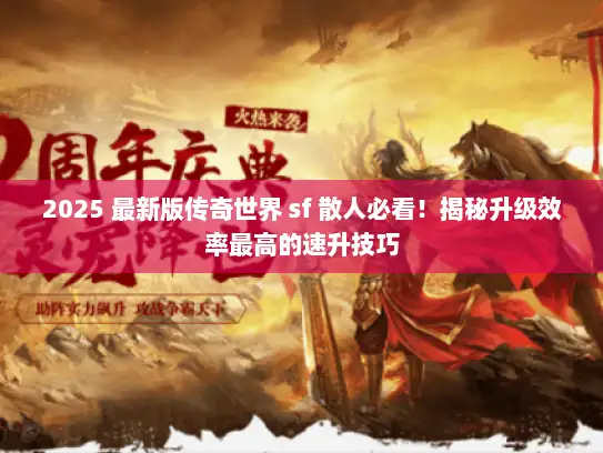 2025 最新版传奇世界 sf 散人必看!揭秘升级效率最高的速升技巧 2025 最新版传奇世界 sf 散人必看!揭秘升级效率最高的速升技巧