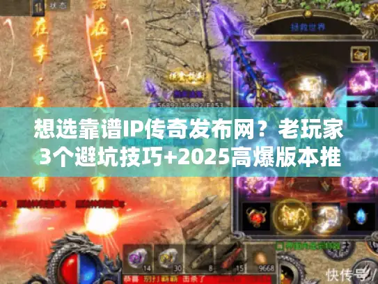 想选靠谱IP传奇发布网？老玩家3个避坑技巧+2025高爆版本推荐来了