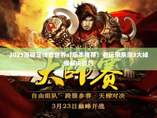 2025高稳定传奇世界sf版本推荐！老玩家亲测3大掉线解决技巧