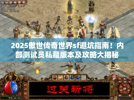 2025傲世传奇世界sf避坑指南！内部测试员私藏版本及攻略大揭秘