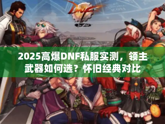 2025高爆DNF私服实测，领主武器如何选？怀旧经典对比