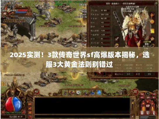 2025实测!3款传奇世界sf高爆版本揭秘,选服3大黄金法则别错过 2025实测!3款传奇世界sf高爆版本揭秘,选服3大黄金法则别错过