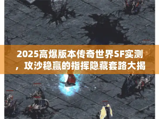 2025高爆版本传奇世界SF实测，攻沙稳赢的指挥隐藏套路大揭秘