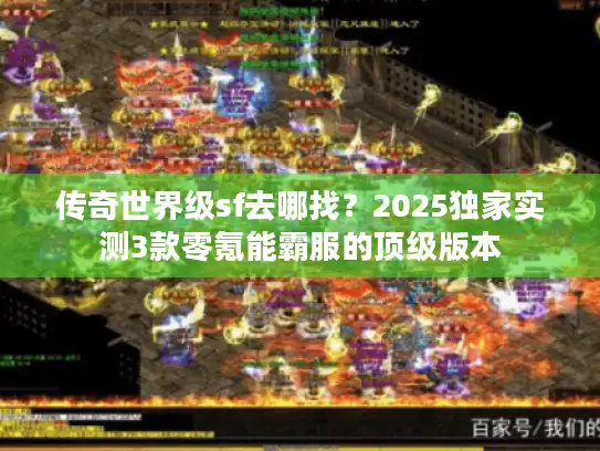 传奇世界级sf去哪找？2025独家实测3款零氪能霸服的顶级版本