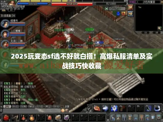 2025玩变态sf选不好就白搭！高爆私服清单及实战技巧快收藏