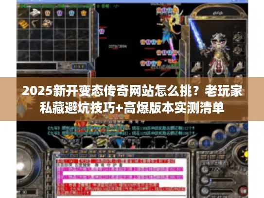 2025新开变态传奇网站怎么挑？老玩家私藏避坑技巧+高爆版本实测清单