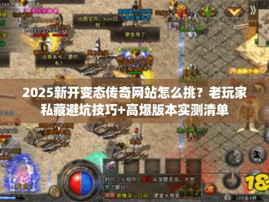 2025新开变态传奇网站怎么挑？老玩家私藏避坑技巧+高爆版本实测清单