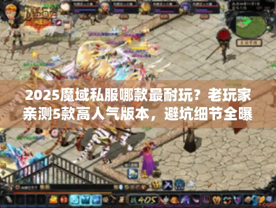 2025魔域私服哪款最耐玩？老玩家亲测5款高人气版本，避坑细节全曝光
