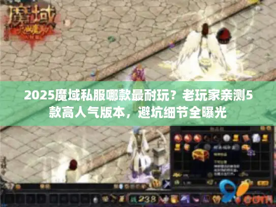 2025魔域私服哪款最耐玩？老玩家亲测5款高人气版本，避坑细节全曝光