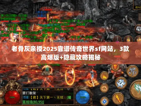 老骨灰亲授2025靠谱传奇世界sf网站，3款高爆版+隐藏攻略揭秘
