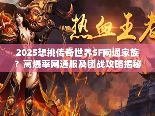 2025想挑传奇世界SF网通家族？高爆率网通服及团战攻略揭秘