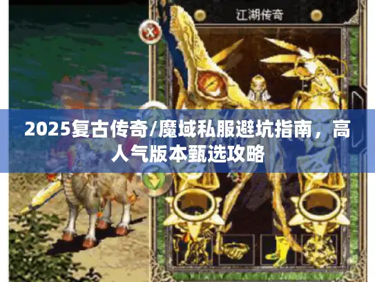 2025复古传奇/魔域私服避坑指南，高人气版本甄选攻略