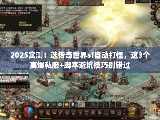 2025实测！选传奇世界sf自动打怪，这3个高爆私服+脚本避坑技巧别错过