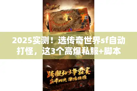 2025实测！选传奇世界sf自动打怪，这3个高爆私服+脚本避坑技巧别错过