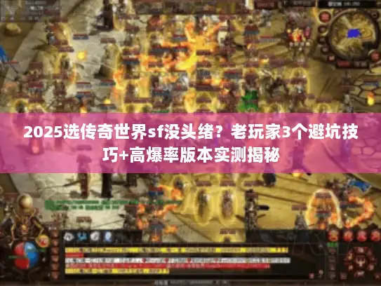 2025选传奇世界sf没头绪？老玩家3个避坑技巧+高爆率版本实测揭秘