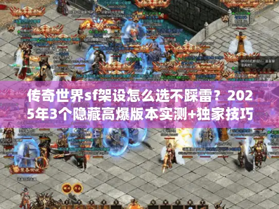 传奇世界sf架设怎么选不踩雷？2025年3个隐藏高爆版本实测+独家技巧