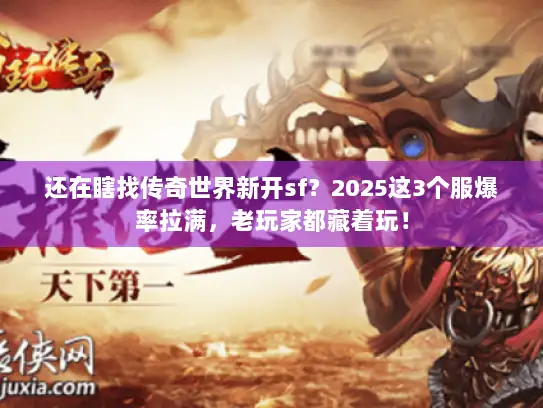 还在瞎找传奇世界新开sf？2025这3个服爆率拉满，老玩家都藏着玩！