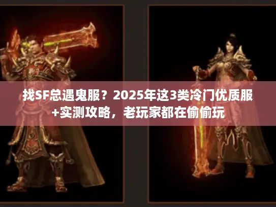 找SF总遇鬼服？2025年这3类冷门优质服+实测攻略，老玩家都在偷偷玩