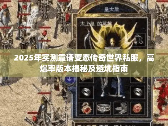 2025年实测靠谱变态传奇世界私服，高爆率版本揭秘及避坑指南