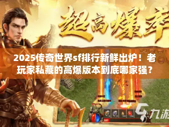 2025传奇世界sf排行新鲜出炉！老玩家私藏的高爆版本到底哪家强？