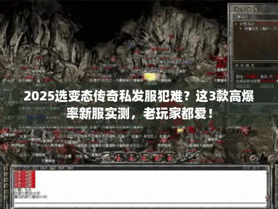 2025选变态传奇私发服犯难？这3款高爆率新服实测，老玩家都爱！