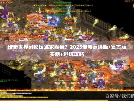 传奇世界sf论坛哪家靠谱？2025最新高爆版/复古版实测+避坑攻略