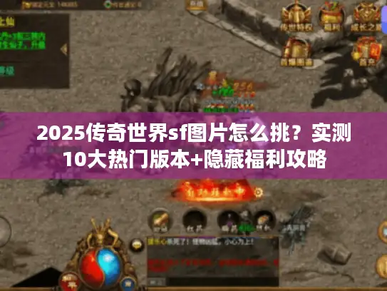 2025传奇世界sf图片怎么挑？实测10大热门版本+隐藏福利攻略