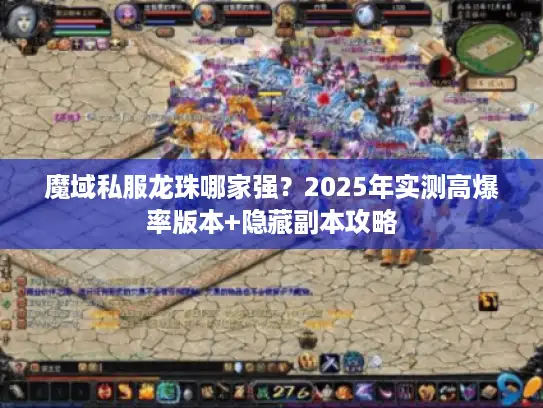 魔域私服龙珠哪家强？2025年实测高爆率版本+隐藏副本攻略