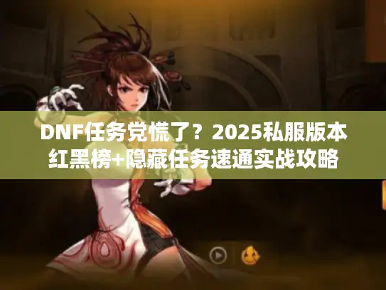 DNF任务党慌了？2025私服版本红黑榜+隐藏任务速通实战攻略