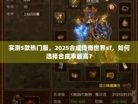 实测5款热门服，2025合成传奇世界sf，如何选择合成率最高？